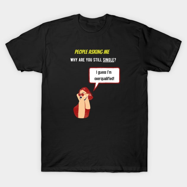 People asking me why i'm single? I guess i'm overqualified T-Shirt by GOT A FEELING